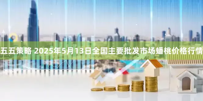 五五策略 2025年5月13日全国主要批发市场蟠桃价格行情