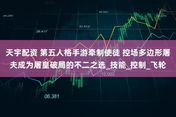 天宇配资 第五人格手游牵制使徒 控场多边形屠夫成为屠皇破局的不二之选_技能_控制_飞轮