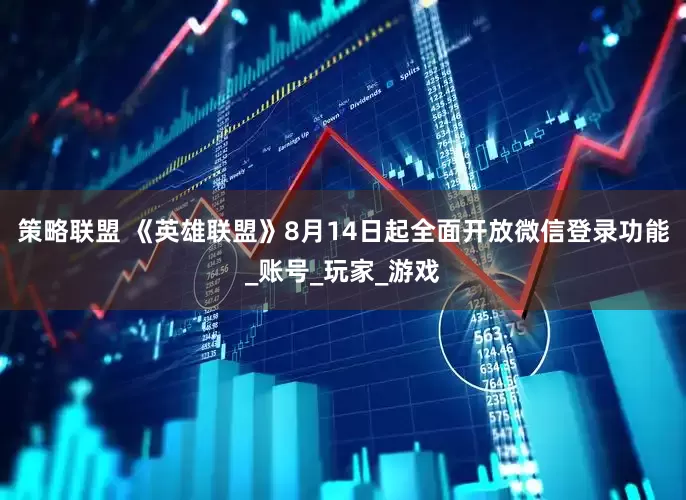 策略联盟 《英雄联盟》8月14日起全面开放微信登录功能_账号_玩家_游戏