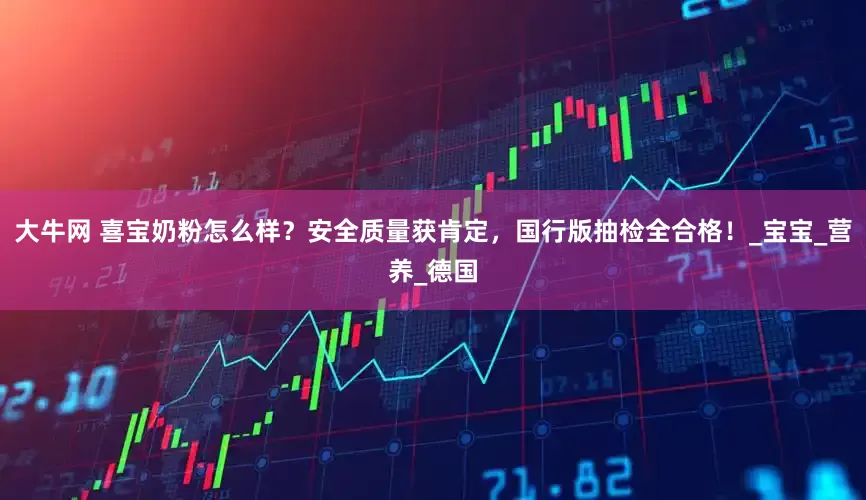 大牛网 喜宝奶粉怎么样？安全质量获肯定，国行版抽检全合格！_宝宝_营养_德国