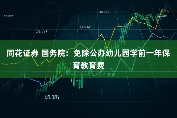 同花证券 国务院：免除公办幼儿园学前一年保育教育费