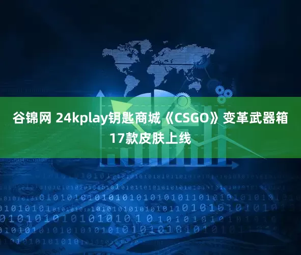 谷锦网 24kplay钥匙商城《CSGO》变革武器箱17款皮肤上线