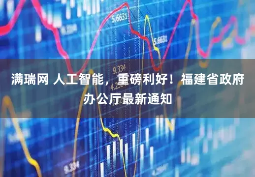 满瑞网 人工智能，重磅利好！福建省政府办公厅最新通知