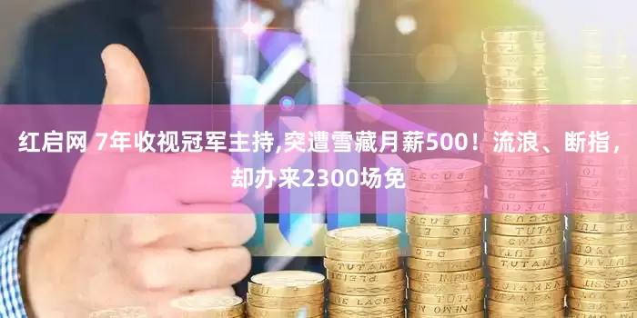 红启网 7年收视冠军主持,突遭雪藏月薪500！流浪、断指，却办来2300场免